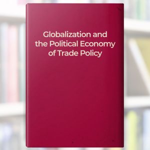 Globalization and the Political Economy of Trade Policy