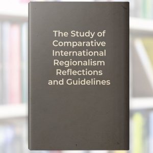 The Study of Comparative International Regionalism Reflections and Guidelines.